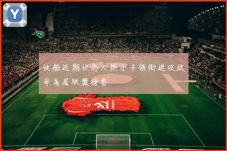 快船近期状态火热小卡领衔进攻效率高居联盟榜首