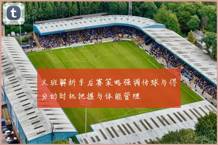文班解析季后赛策略强调传球与得分的时机把握与体能管理