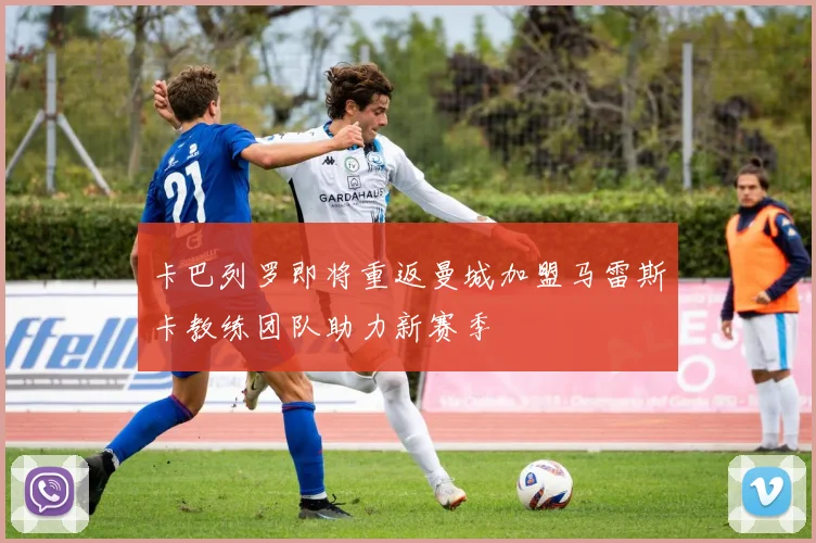 卡巴列罗即将重返曼城加盟马雷斯卡教练团队助力新赛季
