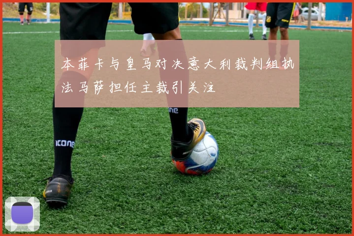 本菲卡与皇马对决意大利裁判组执法马萨担任主裁引关注