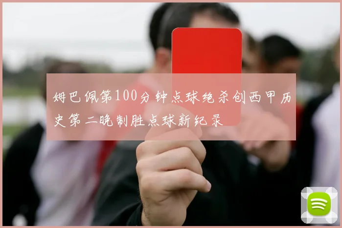 姆巴佩第100分钟点球绝杀创西甲历史第二晚制胜点球新纪录