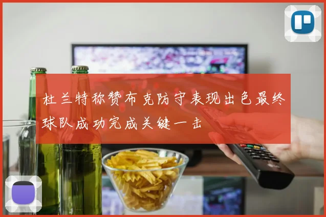 杜兰特称赞布克防守表现出色最终球队成功完成关键一击